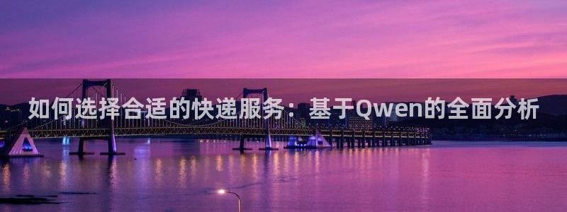 南宫多多28官网：如何选择合适的快递